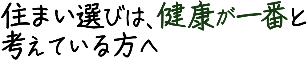 住まい選びは、健康が一番と考えている方へ