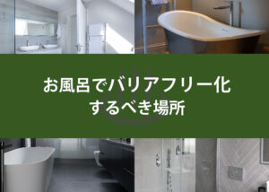 お風呂でバリアフリー化するべき場所を解説します！