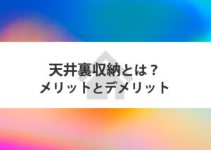 天井裏収納とは？メリットとデメリットを解説します！