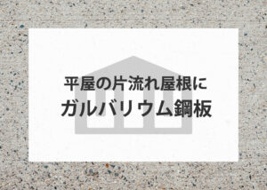 平屋の片流れ屋根にガルバリウム鋼板を使おうをお考えの方に注意点を解説します！