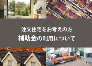 注文住宅をお考えの方は補助金の利用についても考えましょう！