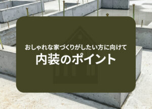 おしゃれな家づくりがしたい方に向けて内装のポイントを解説します！