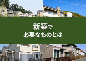 新築で必要なものとは？リストにしてご紹介！