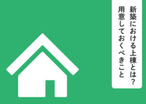新築における上棟とは？用意しておくべきこともご紹介！