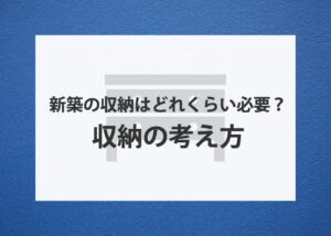 新築の収納はどれくらい必要？収納の考え方について解説！