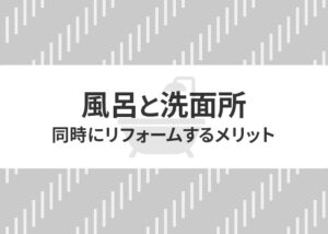 風呂と洗面所を同時にリフォームするメリットを解説！