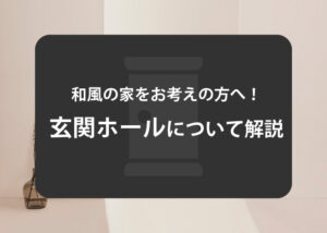 和風の家をお考えの方へ！玄関ホールについて解説します！