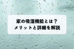 家の吸湿機能とは？そのメリットと詳細を解説