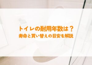 トイレの耐用年数は？寿命と買い替えの目安を解説