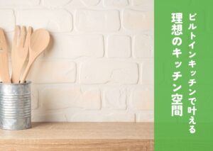 ビルトインキッチンで叶える理想のキッチン空間