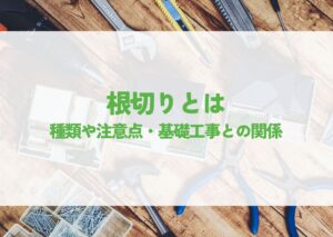 根切りとは？種類や注意点・基礎工事との関係を解説