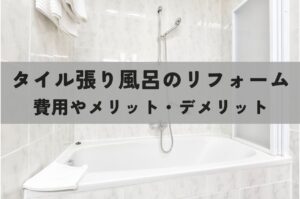 タイル張りのお風呂のリフォーム方法は？方法別の費用やメリット・デメリットを比較