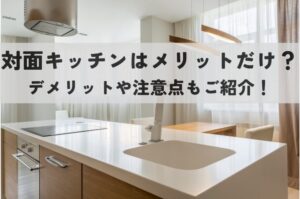 対面キッチンはメリットだらけ？デメリットや注意点も！後悔しない選び方