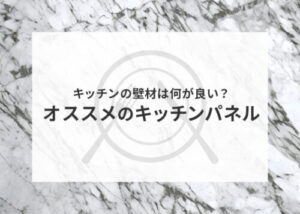 キッチンの壁材は何が良い？オススメのキッチンパネルについて解説！