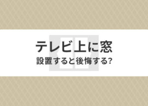 テレビ上に窓を設置すると後悔する？カーテンによる対策も併せて解説！