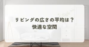 リビングの広さの平均は？快適な空間を創るためのポイント