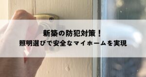 新築の防犯対策！照明選びで安全なマイホームを実現