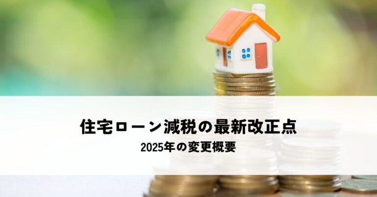 住宅ローン減税の最新改正点とは？2025年の変更概要を解説