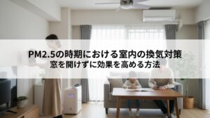 PM2.5時期の室内換気対策とは？窓を開けずに効果を高める方法