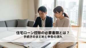 住宅ローン控除の必要書類とは？手続きのまとめと申告の流れを解説