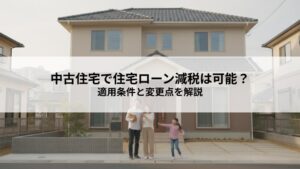 中古住宅で住宅ローン減税は可能？適用条件と2026年以降の変更点を解説