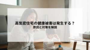 高気密住宅の健康被害は発生する？原因と対策を解説
