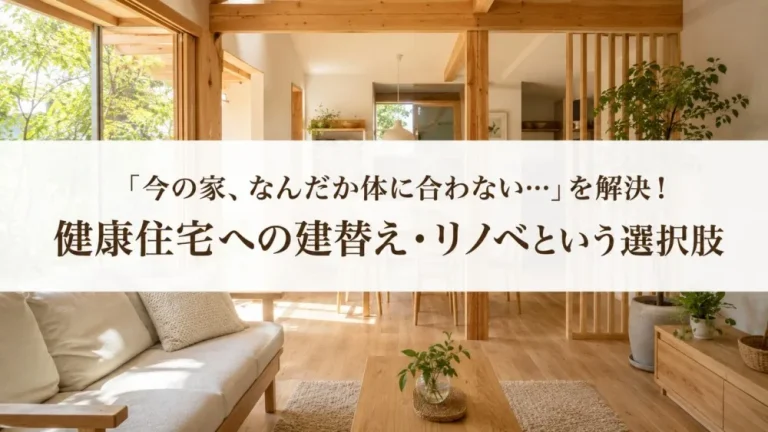 「今の家、なんだか体に合わない…」を解決！ 健康住宅への建替え・リノベという選択肢